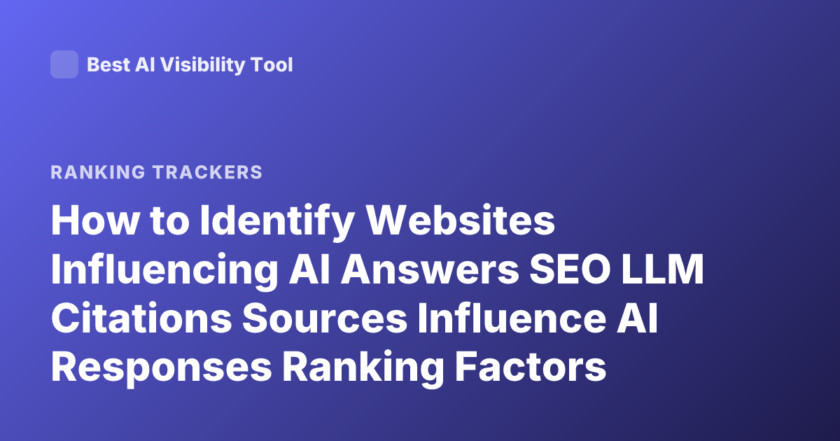 How to Identify Websites Influencing AI Answers SEO LLM Citations Sources Influence AI Responses Ranking Factors Content Discovery AI Search