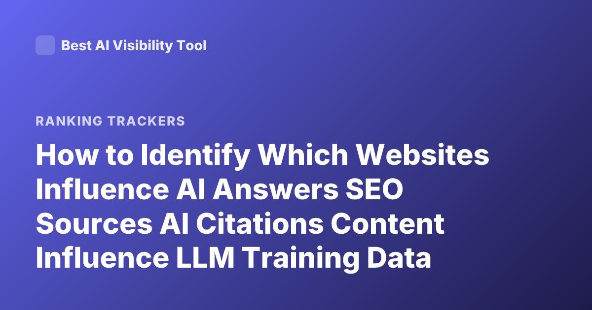 How to Identify Which Websites Influence AI Answers SEO Sources AI Citations Content Influence LLM Training Data Websites Ranking