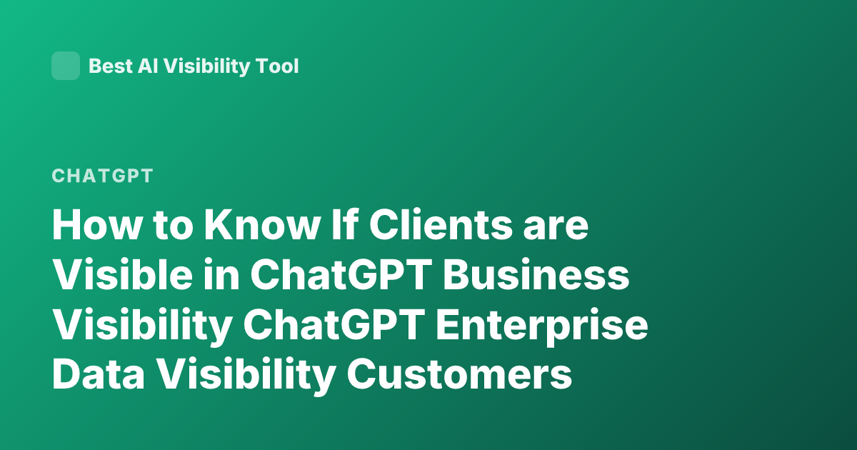 How to Know If Clients are Visible in ChatGPT Business Visibility ChatGPT Enterprise Data Visibility Customers