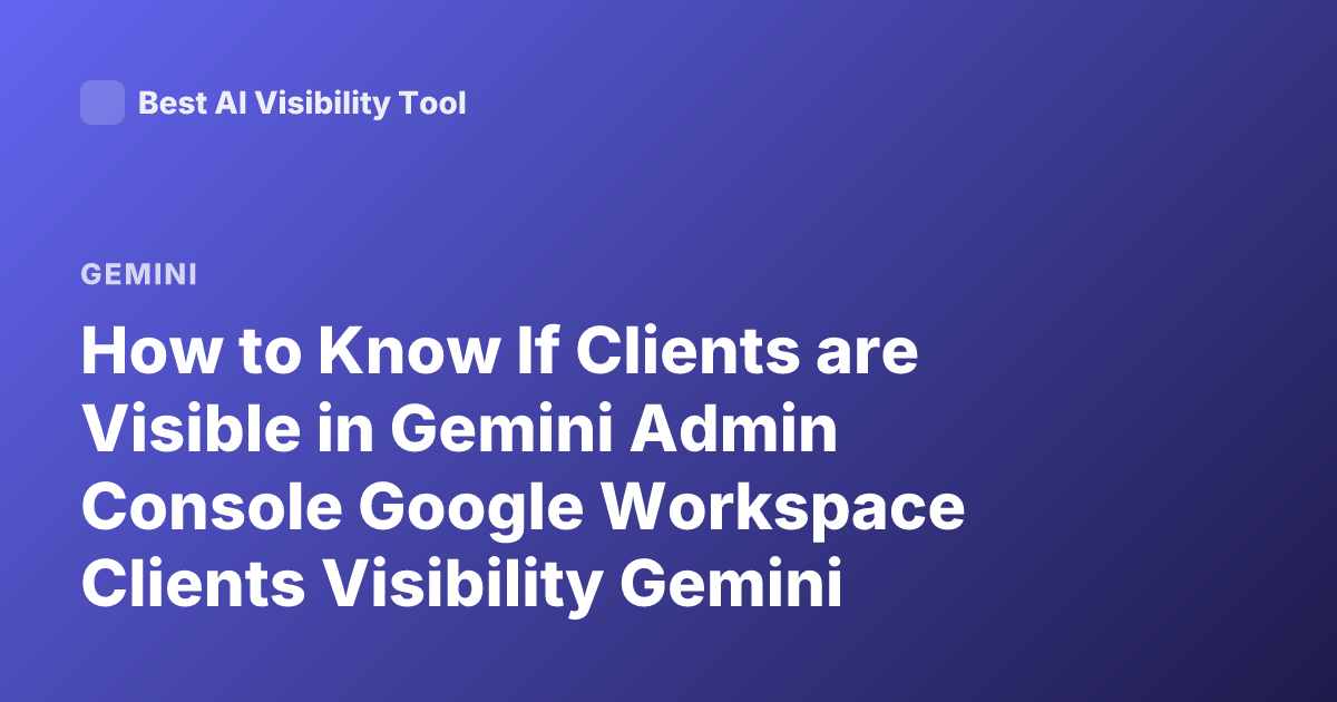 How to Know If Clients are Visible in Gemini Admin Console Google Workspace Clients Visibility Gemini Admin