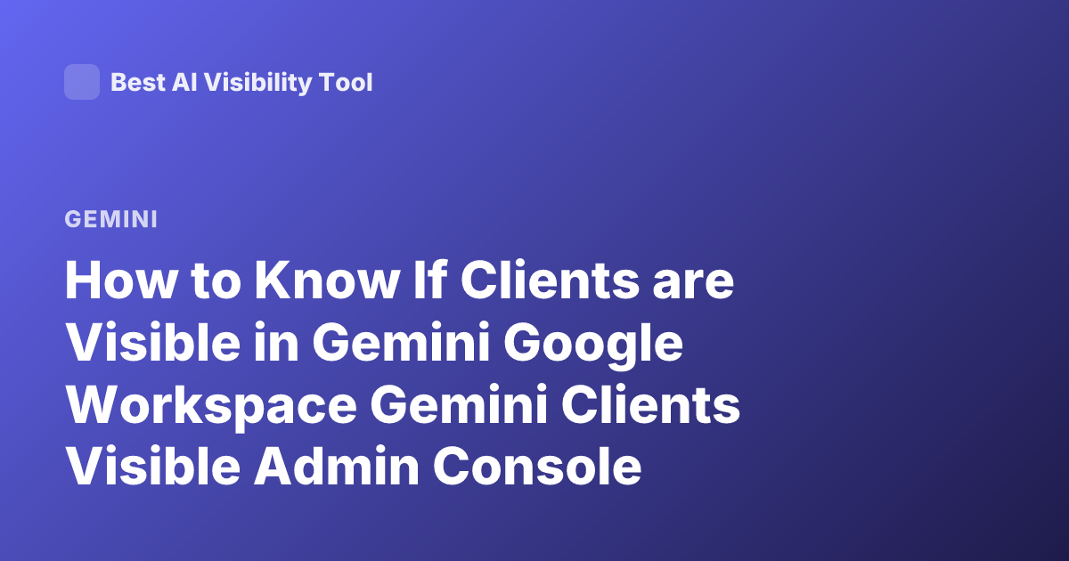 How to Know If Clients are Visible in Gemini Google Workspace Gemini Clients Visible Admin Console Visibility Clients Gemini AI