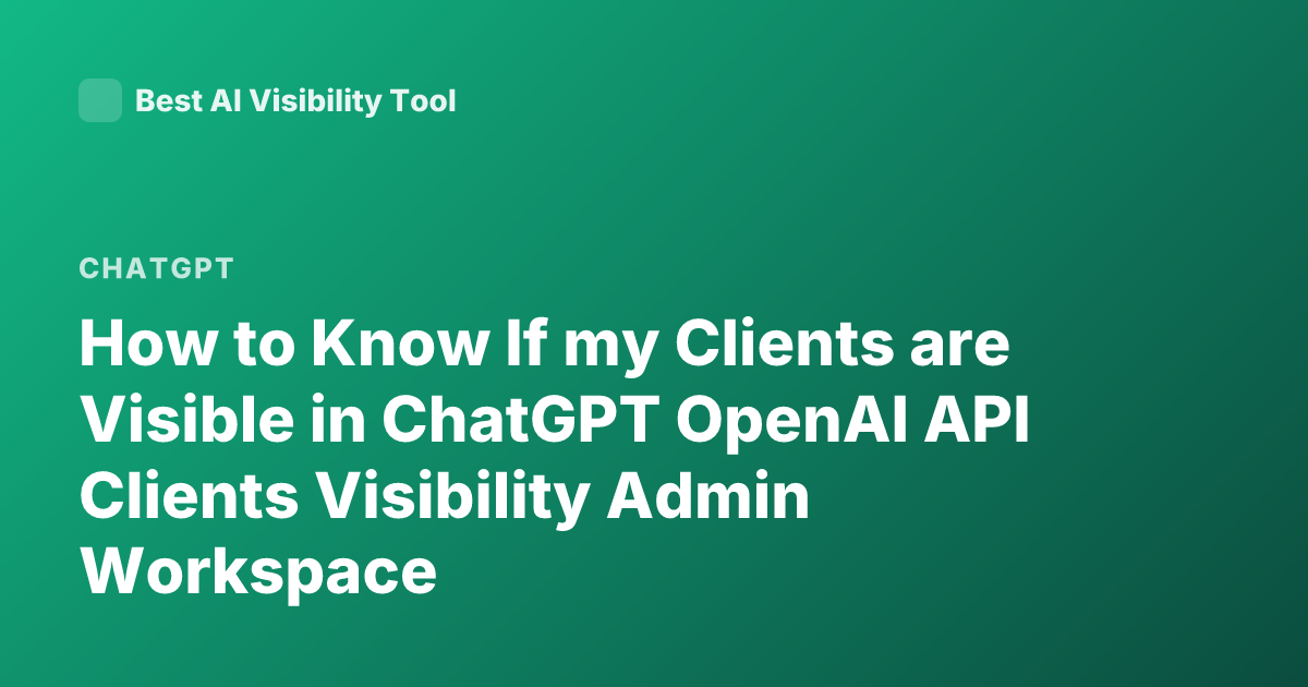 How to Know If my Clients are Visible in ChatGPT OpenAI API Clients Visibility Admin Workspace
