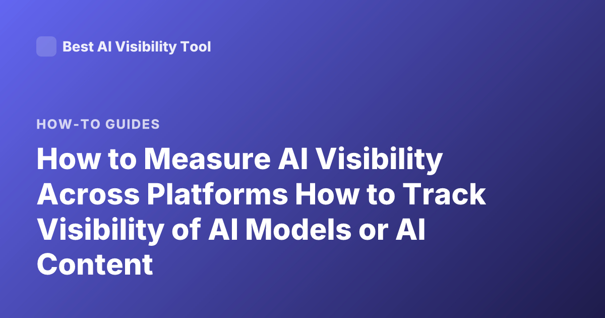 How to Measure AI Visibility Across Platforms How to Track Visibility of AI Models or AI Content
