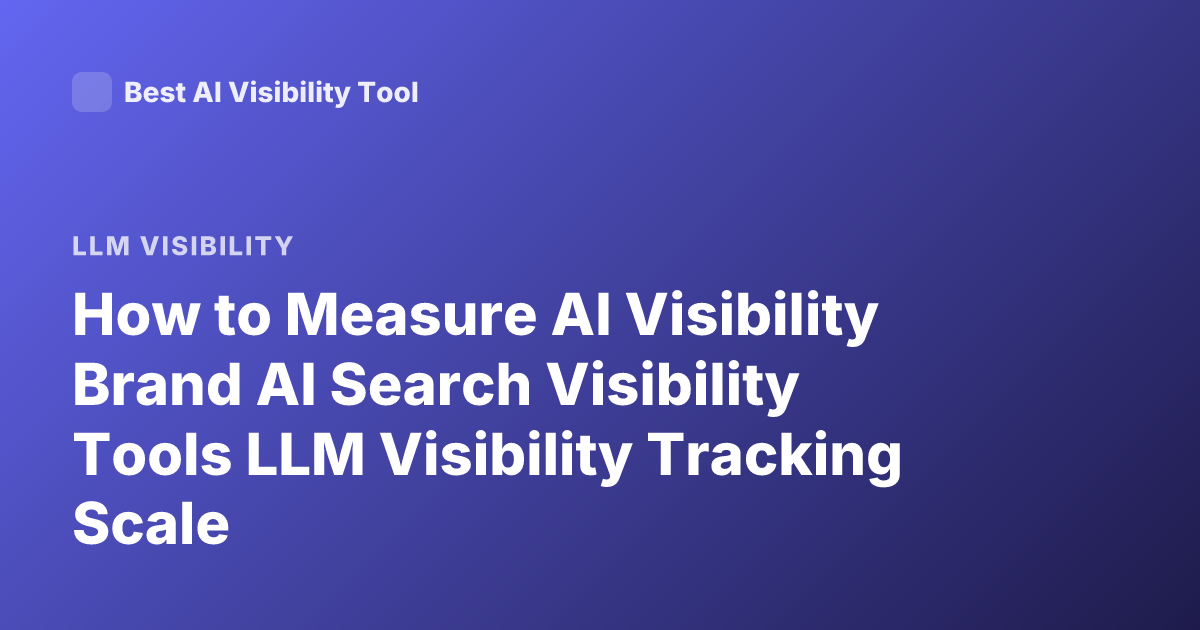 How to Measure AI Visibility Brand AI Search Visibility Tools LLM Visibility Tracking Scale