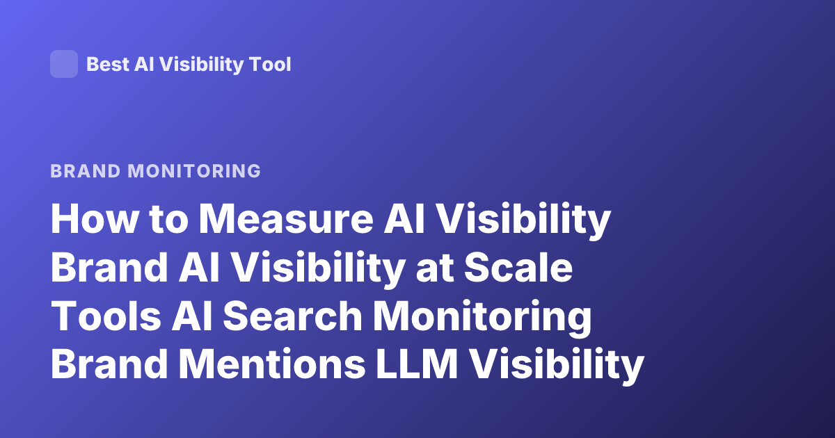 How to Measure AI Visibility Brand AI Visibility at Scale Tools AI Search Monitoring Brand Mentions LLM Visibility Tracking