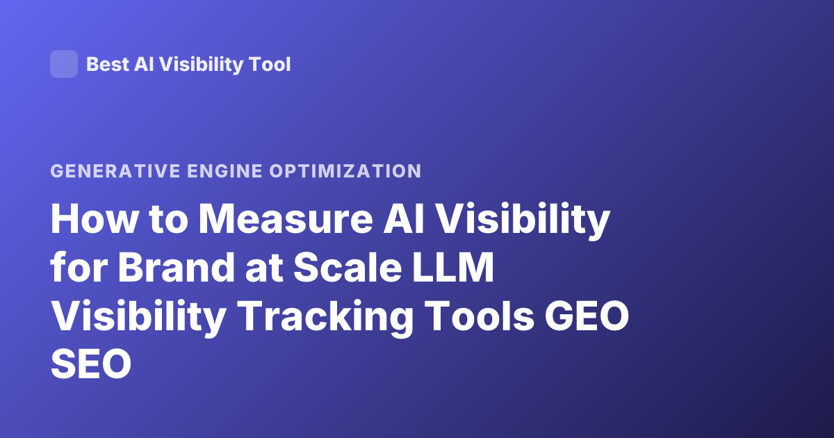 How to Measure AI Visibility for Brand at Scale LLM Visibility Tracking Tools GEO SEO
