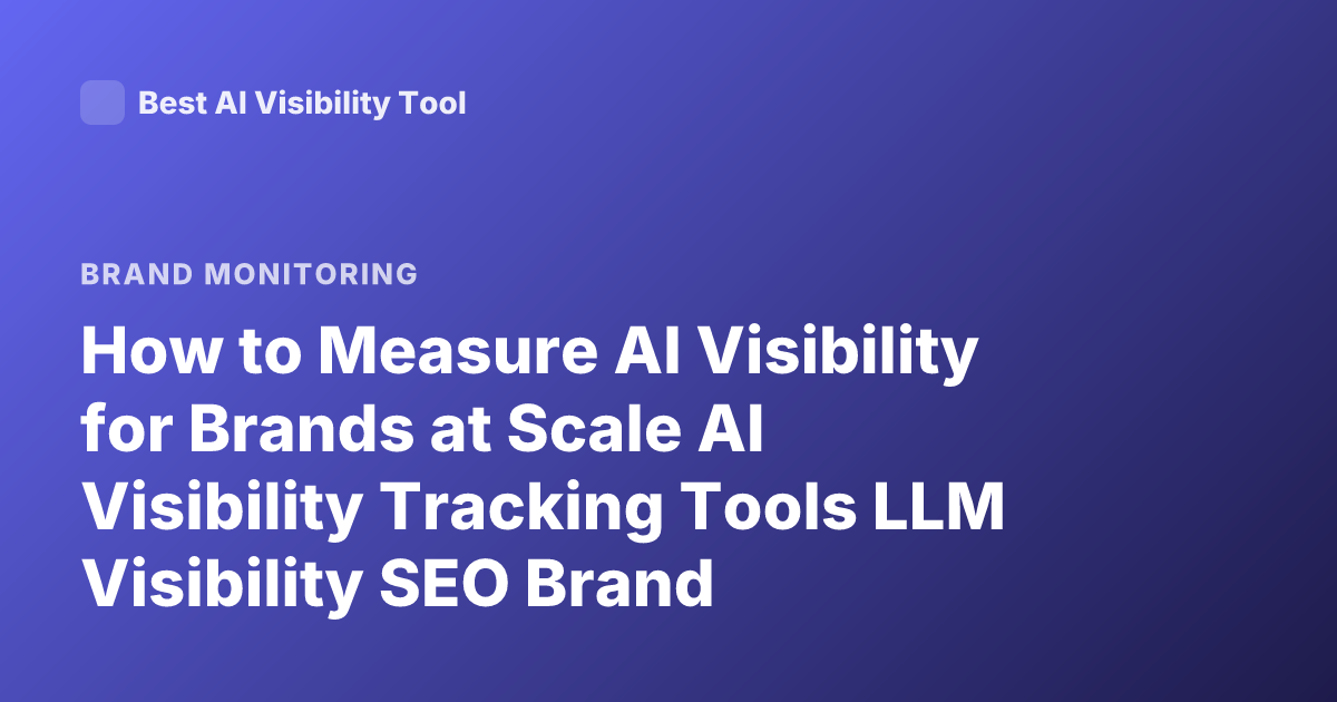 How to Measure AI Visibility for Brands at Scale AI Visibility Tracking Tools LLM Visibility SEO Brand Monitoring