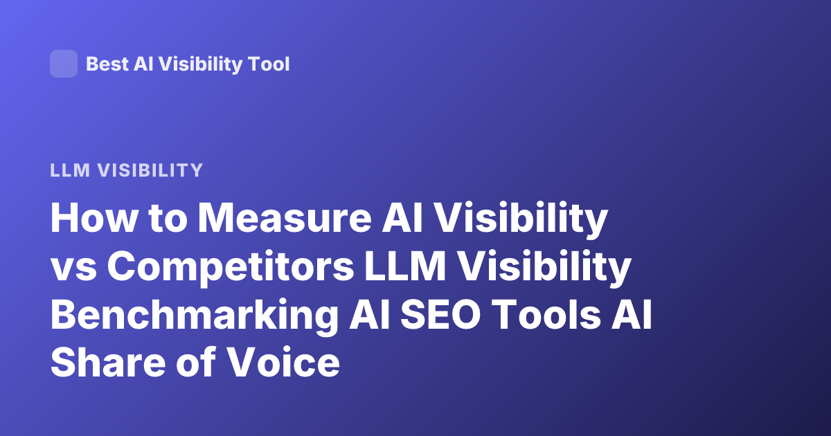 How to Measure AI Visibility vs Competitors LLM Visibility Benchmarking AI SEO Tools AI Share of Voice