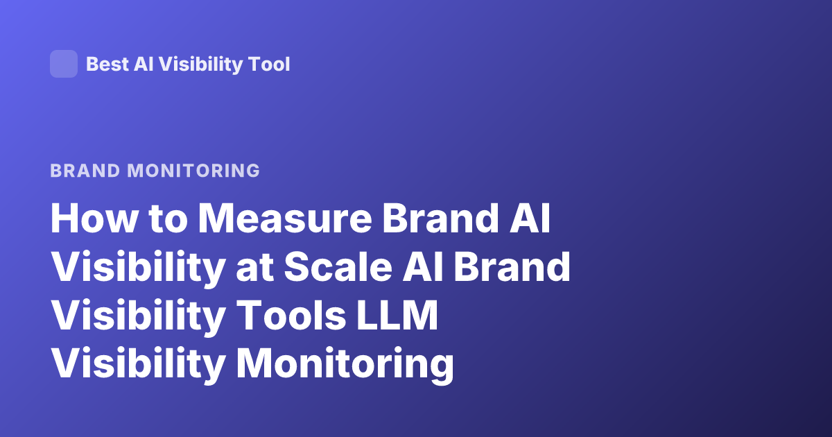 How to Measure Brand AI Visibility at Scale AI Brand Visibility Tools LLM Visibility Monitoring