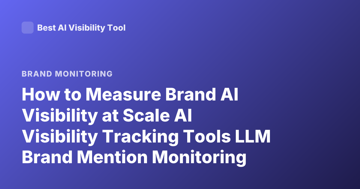 How to Measure Brand AI Visibility at Scale AI Visibility Tracking Tools LLM Brand Mention Monitoring