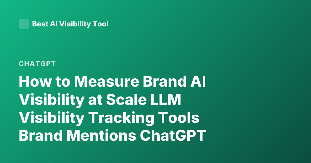 How to Measure Brand AI Visibility at Scale LLM Visibility Tracking Tools Brand Mentions ChatGPT Visibility Monitoring