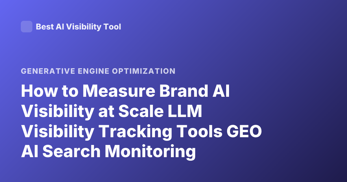 How to Measure Brand AI Visibility at Scale LLM Visibility Tracking Tools GEO AI Search Monitoring