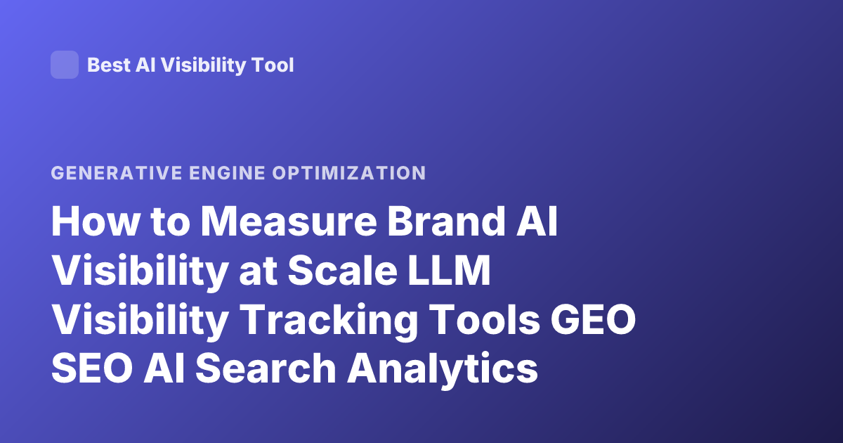 How to Measure Brand AI Visibility at Scale LLM Visibility Tracking Tools GEO SEO AI Search Analytics