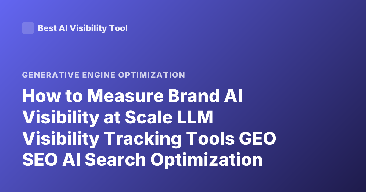 How to Measure Brand AI Visibility at Scale LLM Visibility Tracking Tools GEO SEO AI Search Optimization