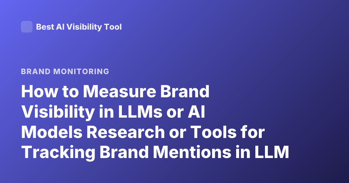 How to Measure Brand Visibility in LLMs or AI Models Research or Tools for Tracking Brand Mentions in LLM Outputs