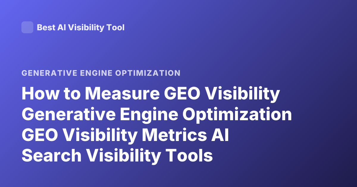 How to Measure GEO Visibility Generative Engine Optimization GEO Visibility Metrics AI Search Visibility Tools