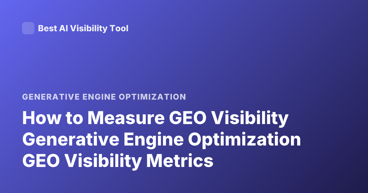 How to Measure GEO Visibility Generative Engine Optimization GEO Visibility Metrics
