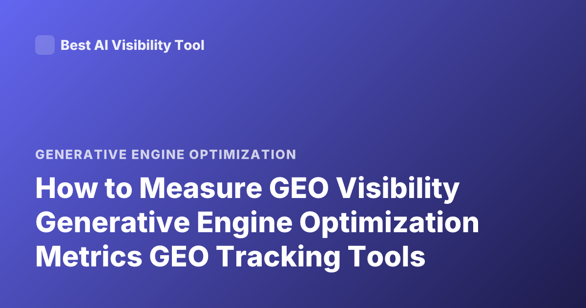 How to Measure GEO Visibility Generative Engine Optimization Metrics GEO Tracking Tools