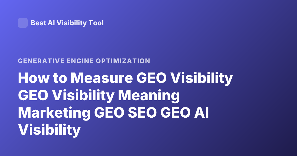 How to Measure GEO Visibility GEO Visibility Meaning Marketing GEO SEO GEO AI Visibility