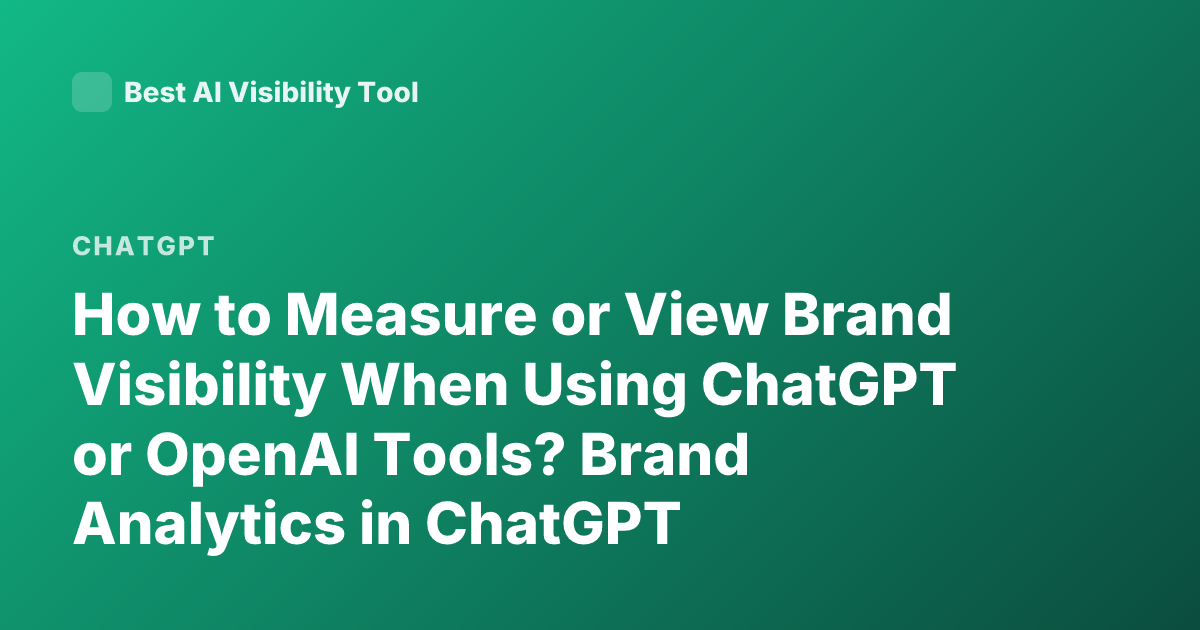 How to Measure or View Brand Visibility When Using ChatGPT or OpenAI Tools? Brand Analytics in ChatGPT