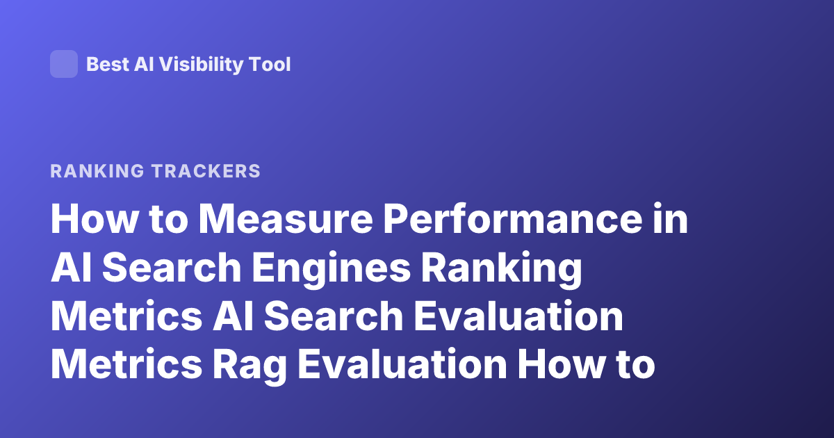 How to Measure Performance in AI Search Engines Ranking Metrics AI Search Evaluation Metrics Rag Evaluation How to Evaluate AI Search Quality