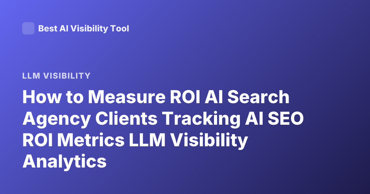 How to Measure ROI AI Search Agency Clients Tracking AI SEO ROI Metrics LLM Visibility Analytics