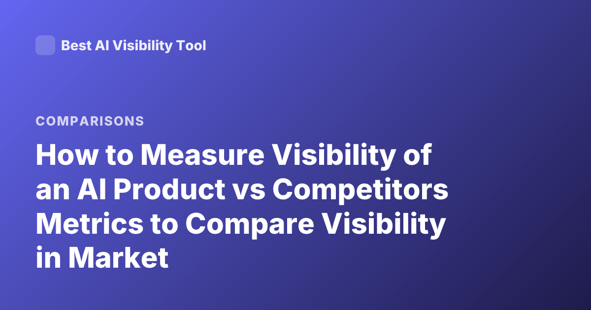 How to Measure Visibility of an AI Product vs Competitors Metrics to Compare Visibility in Market