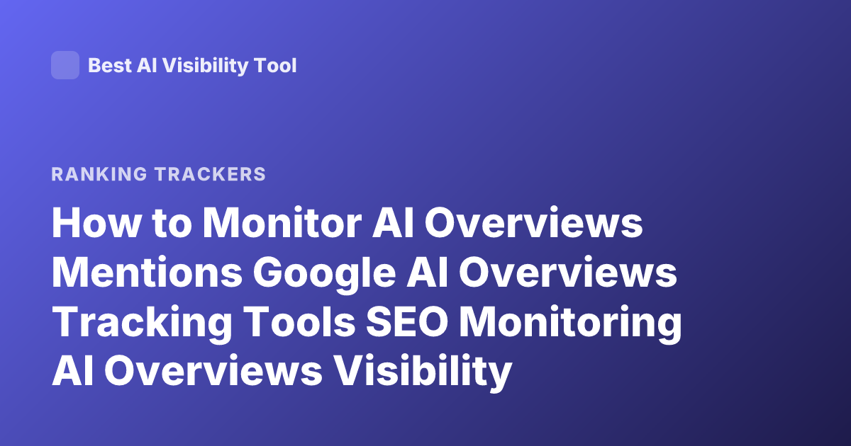 How to Monitor AI Overviews Mentions Google AI Overviews Tracking Tools SEO Monitoring AI Overviews Visibility