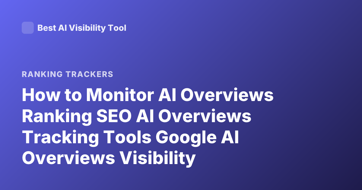 How to Monitor AI Overviews Ranking SEO AI Overviews Tracking Tools Google AI Overviews Visibility