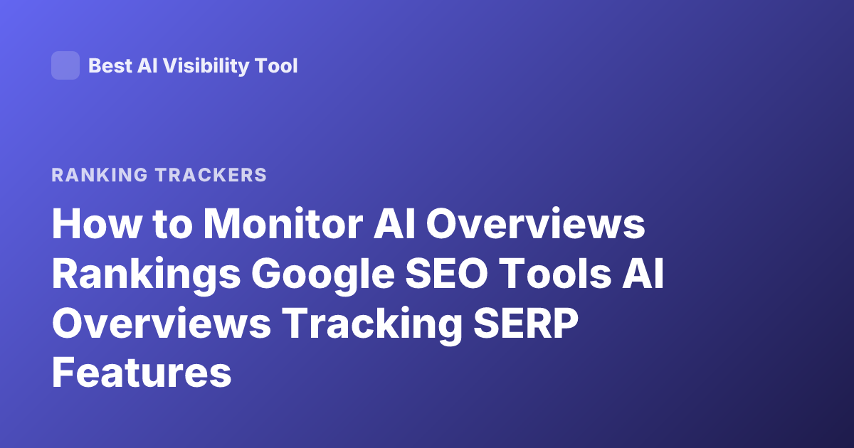 How to Monitor AI Overviews Rankings Google SEO Tools AI Overviews Tracking SERP Features