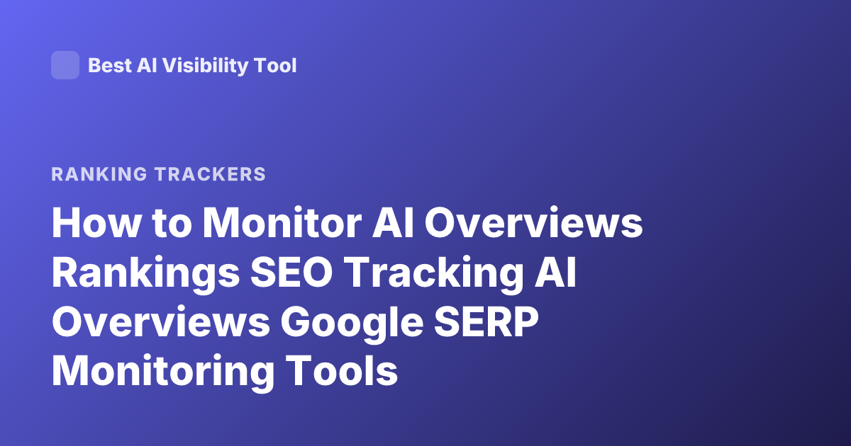 How to Monitor AI Overviews Rankings SEO Tracking AI Overviews Google SERP Monitoring Tools