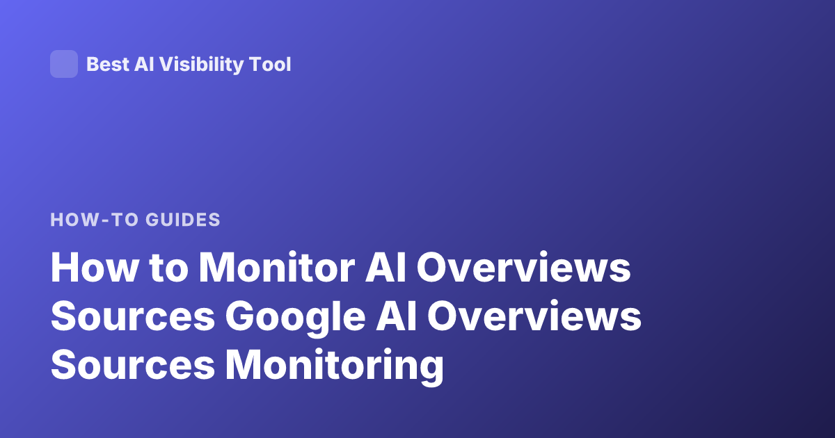 How to Monitor AI Overviews Sources Google AI Overviews Sources Monitoring