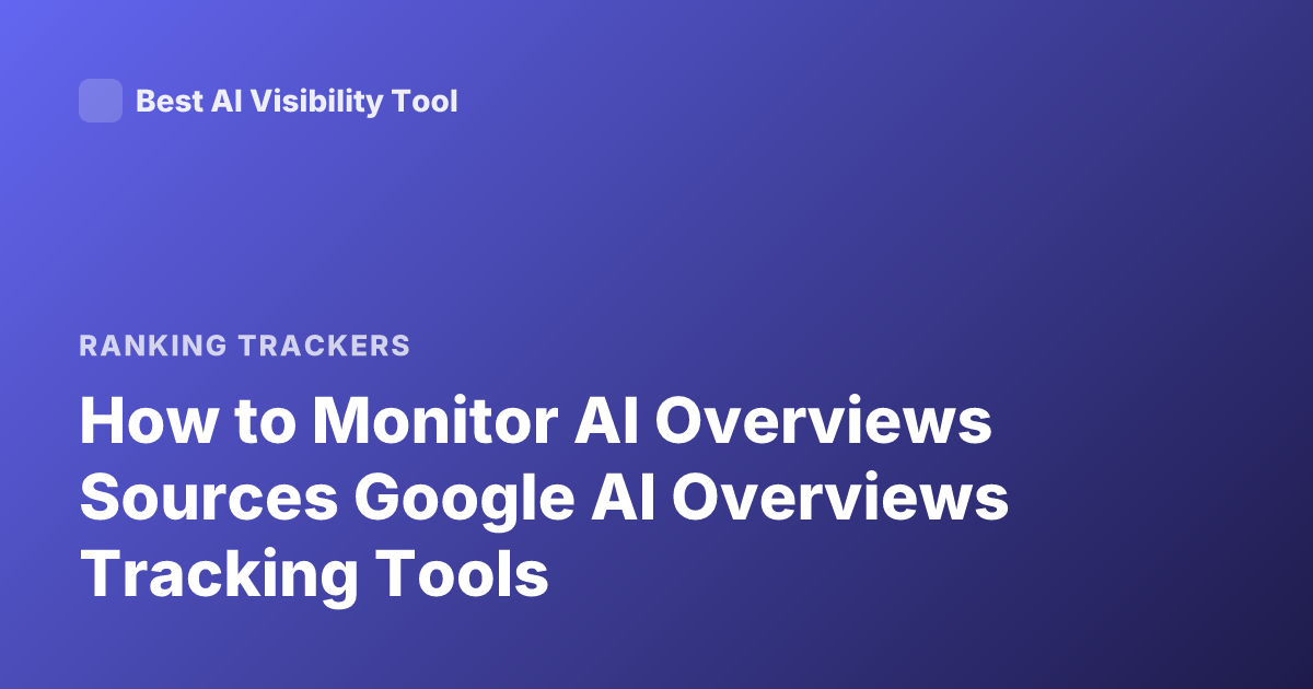 How to Monitor AI Overviews Sources Google AI Overviews Tracking Tools