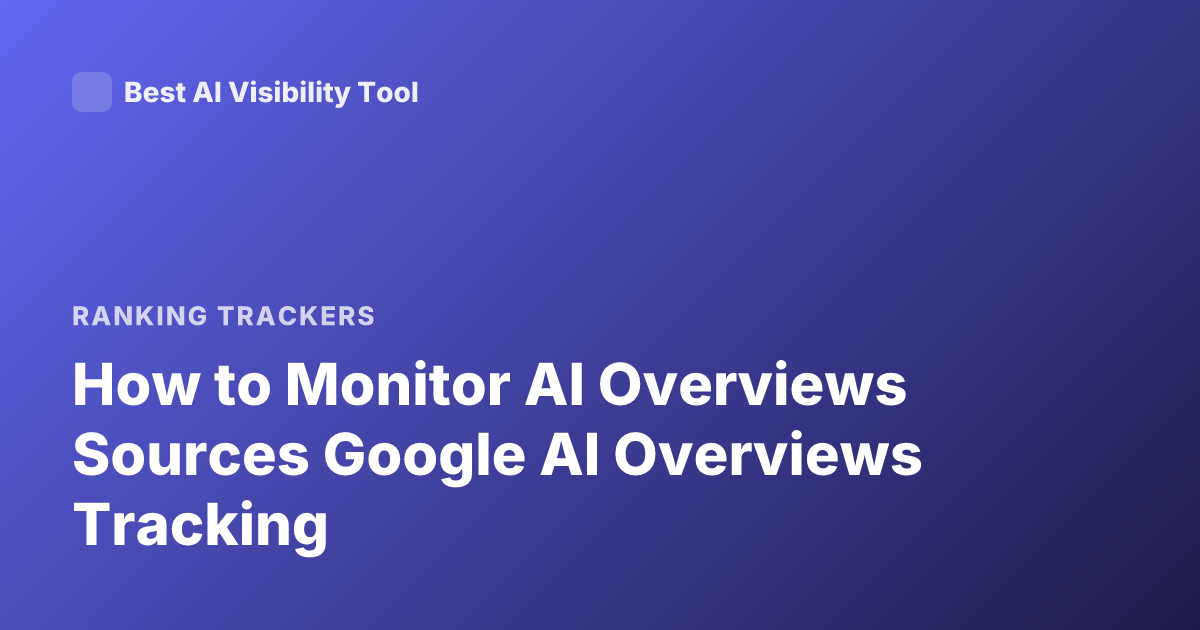 How to Monitor AI Overviews Sources Google AI Overviews Tracking