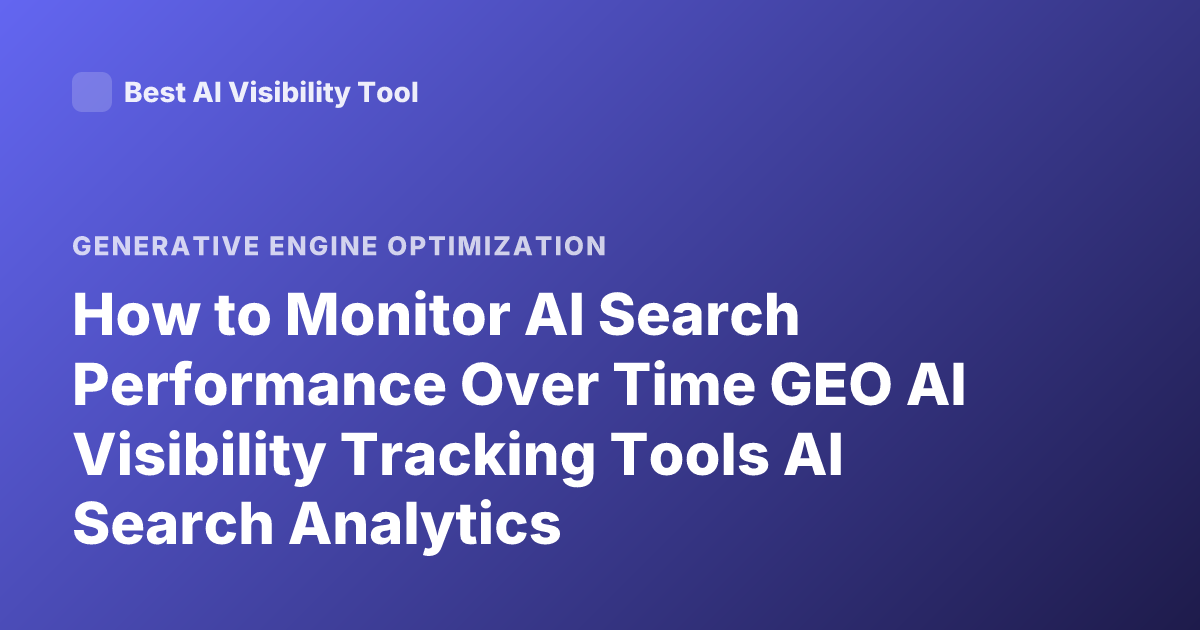 How to Monitor AI Search Performance Over Time GEO AI Visibility Tracking Tools AI Search Analytics