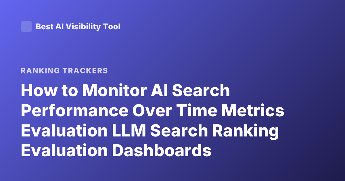 How to Monitor AI Search Performance Over Time Metrics Evaluation LLM Search Ranking Evaluation Dashboards