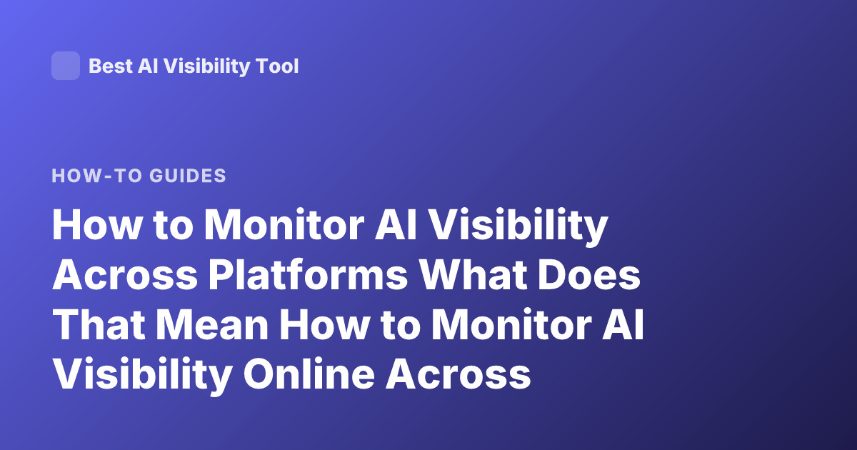 How to Monitor AI Visibility Across Platforms What Does That Mean How to Monitor AI Visibility Online Across Platforms