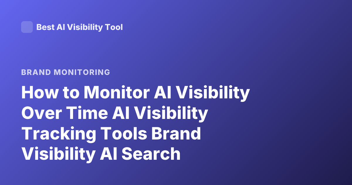 How to Monitor AI Visibility Over Time AI Visibility Tracking Tools Brand Visibility AI Search Monitoring