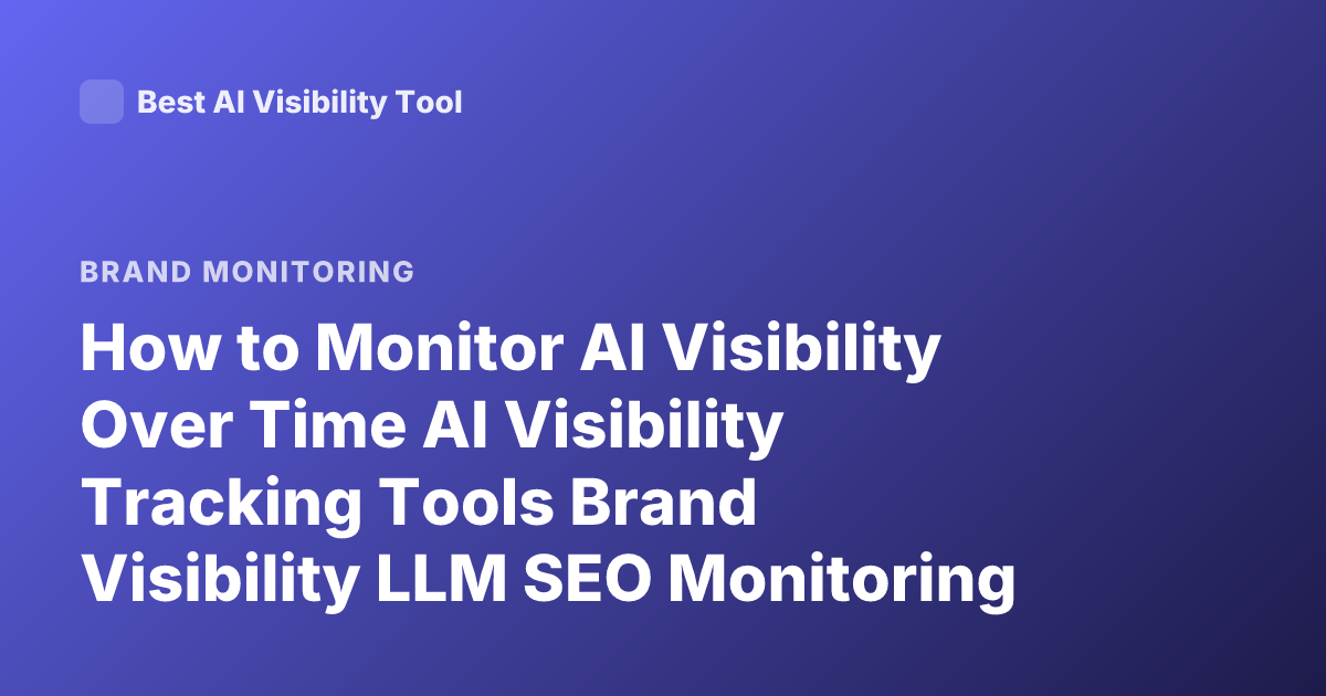 How to Monitor AI Visibility Over Time AI Visibility Tracking Tools Brand Visibility LLM SEO Monitoring