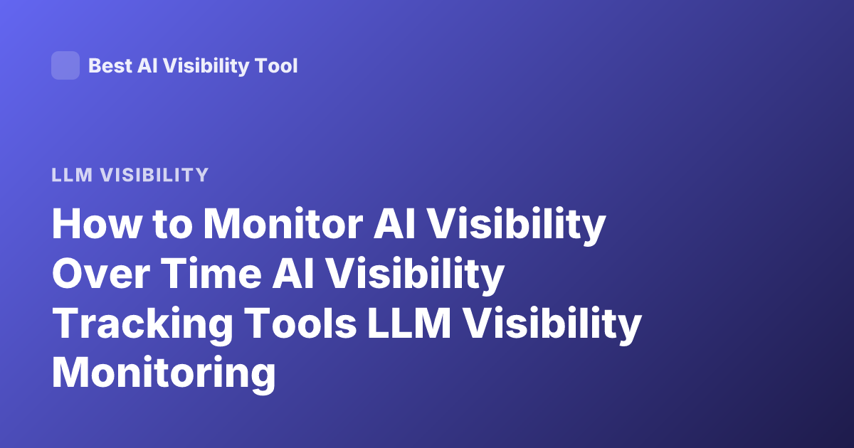 How to Monitor AI Visibility Over Time AI Visibility Tracking Tools LLM Visibility Monitoring