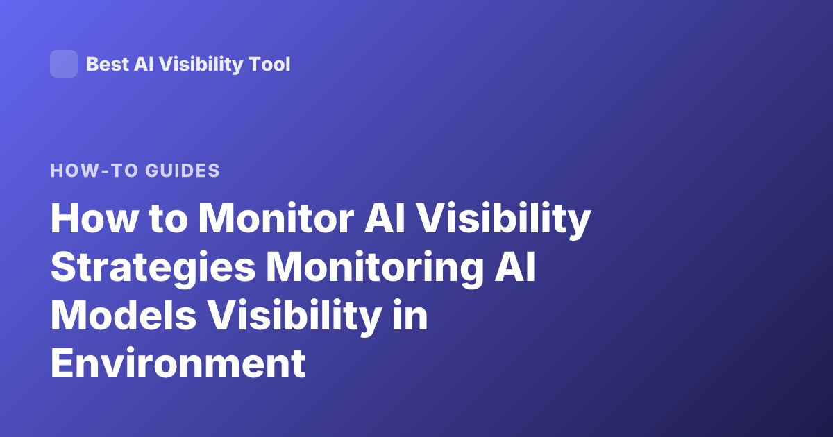 How to Monitor AI Visibility Strategies Monitoring AI Models Visibility in Environment