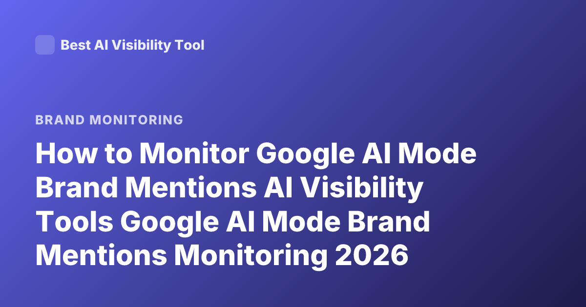 How to Monitor Google AI Mode Brand Mentions AI Visibility Tools Google AI Mode Brand Mentions Monitoring 2026