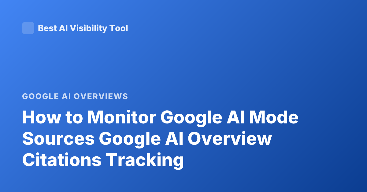 How to Monitor Google AI Mode Sources Google AI Overview Citations Tracking