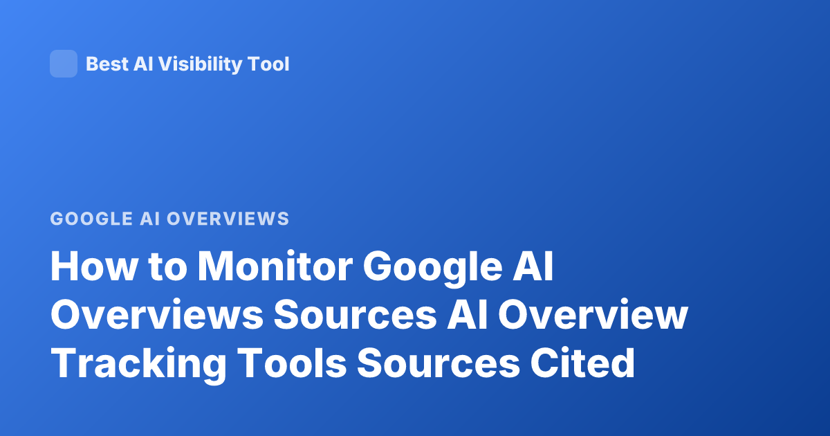 How to Monitor Google AI Overviews Sources AI Overview Tracking Tools Sources Cited