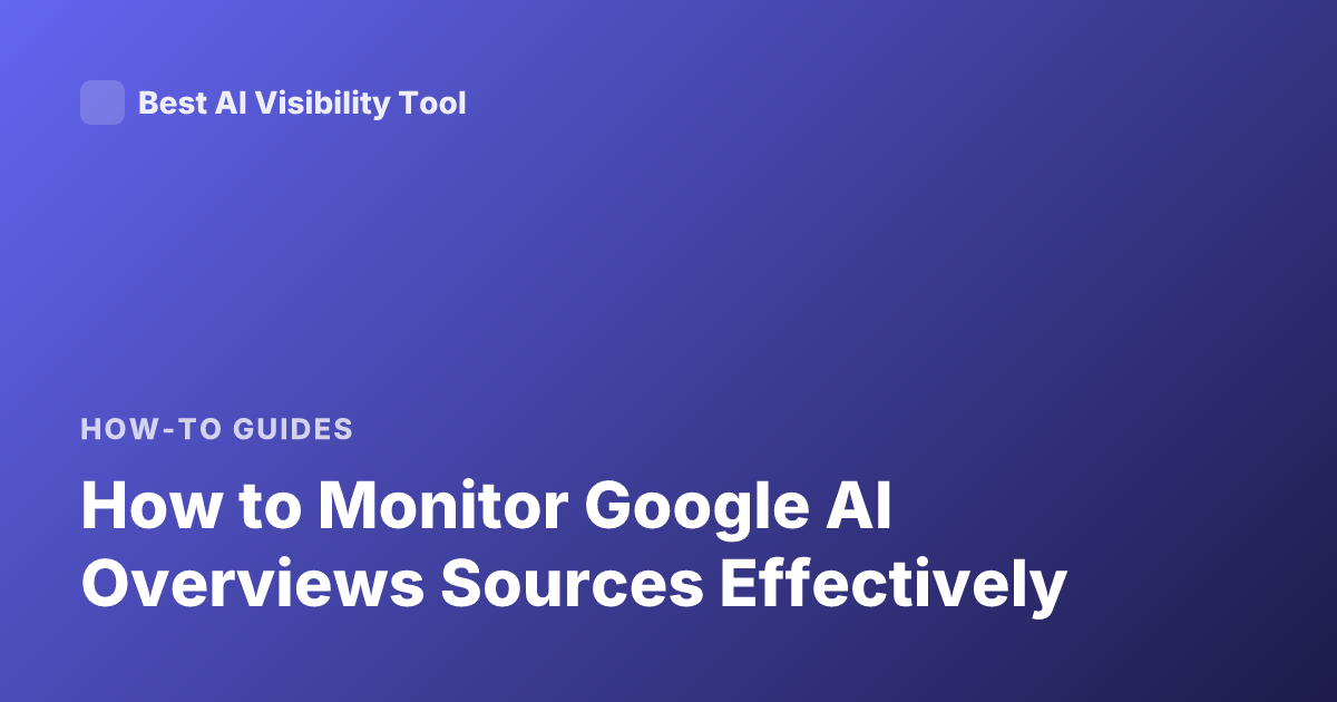 How to Monitor Google AI Overviews Sources Effectively