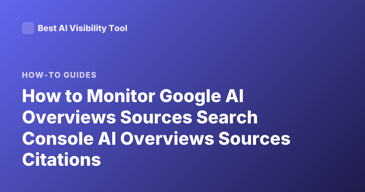 How to Monitor Google AI Overviews Sources Search Console AI Overviews Sources Citations