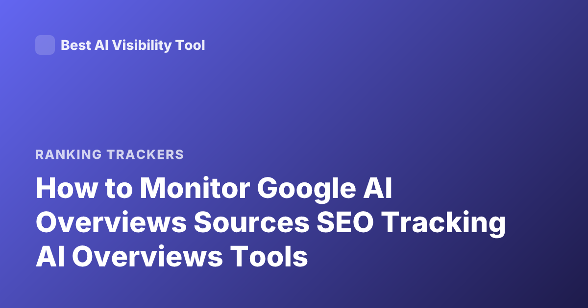 How to Monitor Google AI Overviews Sources SEO Tracking AI Overviews Tools
