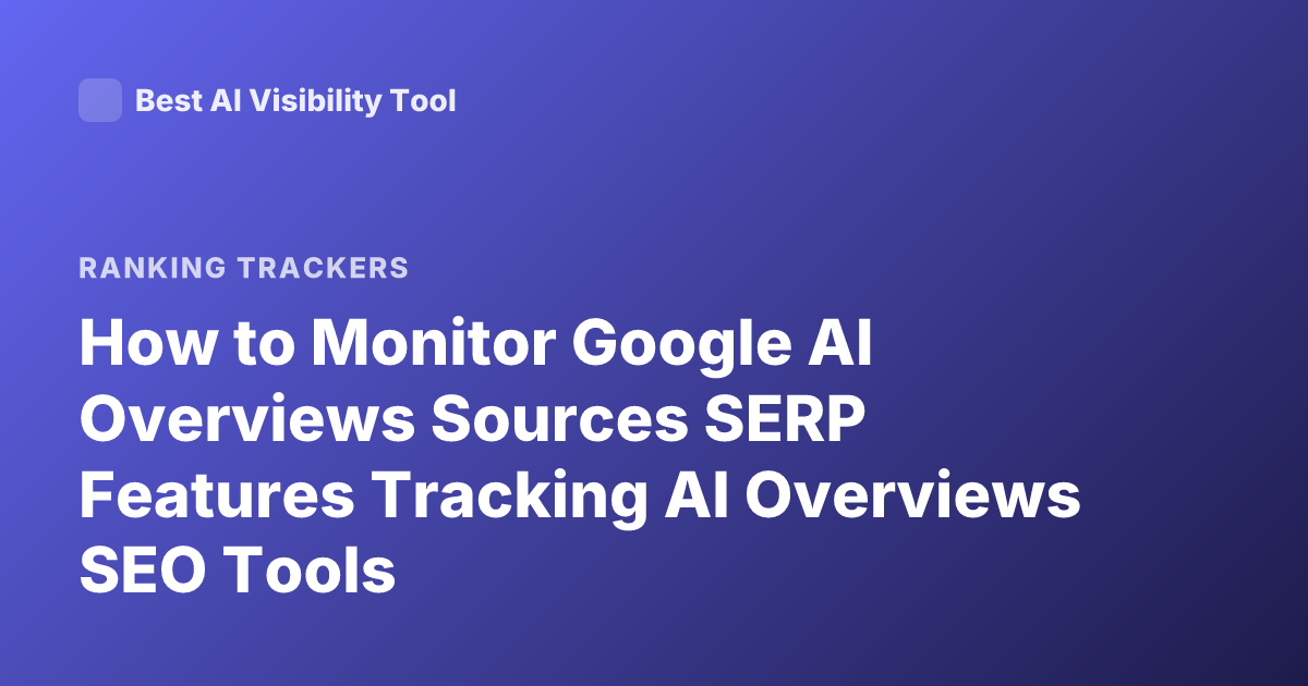 How to Monitor Google AI Overviews Sources SERP Features Tracking AI Overviews SEO Tools