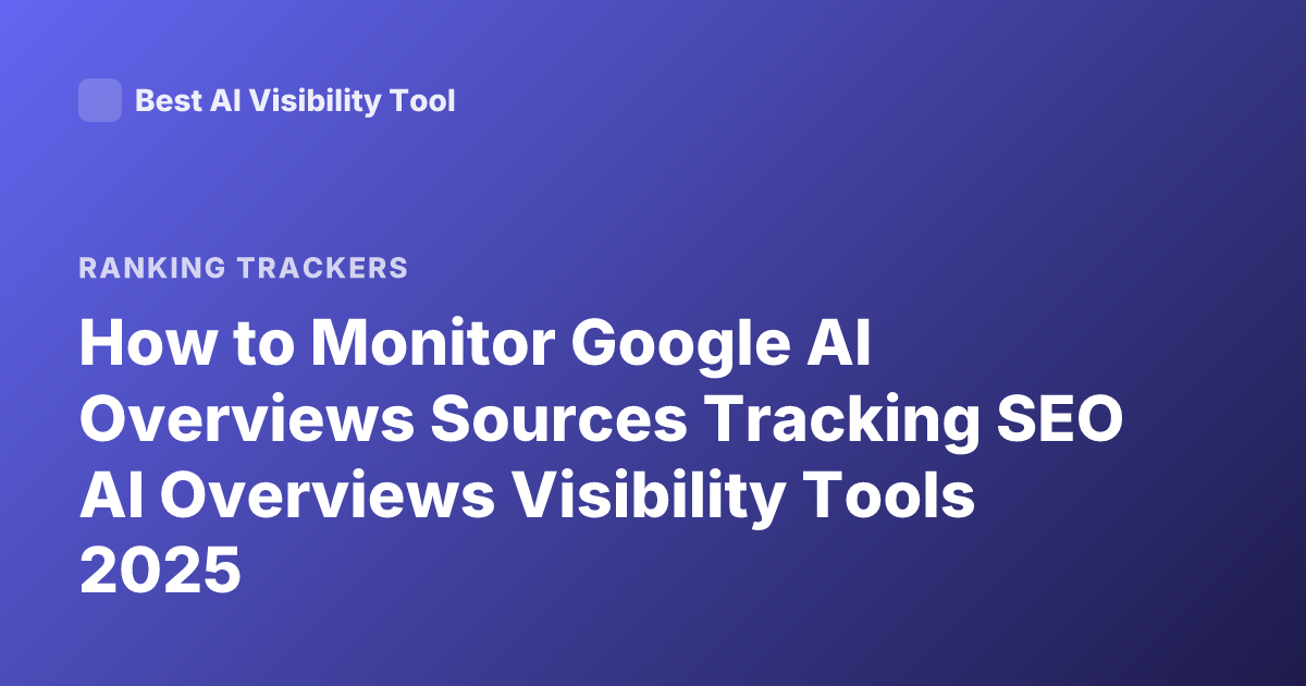 How to Monitor Google AI Overviews Sources Tracking SEO AI Overviews Visibility Tools 2025