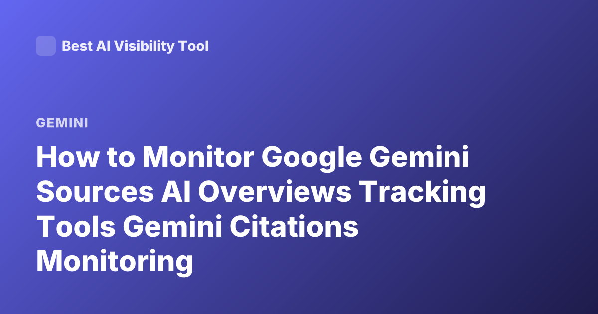 How to Monitor Google Gemini Sources AI Overviews Tracking Tools Gemini Citations Monitoring